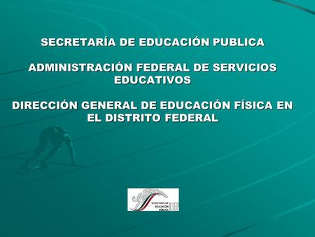 SECRETARÍA DE EDUCACIÓN PUBLICA ADMINISTRACIÓN FEDERAL DE SERVICIOS EDUCATIVOS DIRECCIÓN GENERAL DE EDUCACIÓN FÍSICA EN EL DISTRITO FEDERAL.