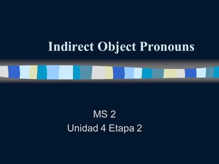Indirect Object Pronouns MS 2 Unidad 4 Etapa 2 Indirect Object Pronouns n Remember that direct objects answer the questions who Or what about the verb.