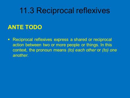ANTE TODO Reciprocal reflexives express a shared or reciprocal action between two or more people or things. In this context, the pronoun means (to) each.