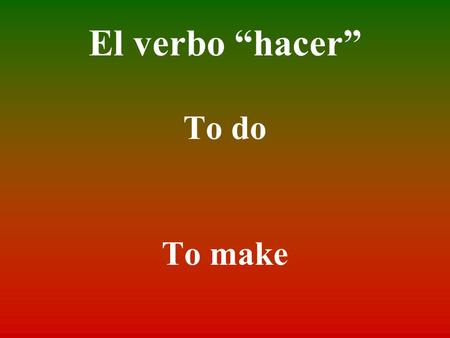 El verbo “hacer” To do To make.