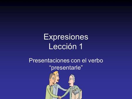 Expresiones Lección 1 Presentaciones con el verbo “presentarle”