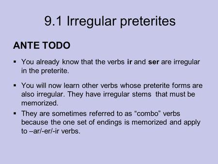 9.1 Irregular preterites ANTE TODO  You already know that the verbs ir and ser are irregular in the preterite.  You will now learn other verbs whose.