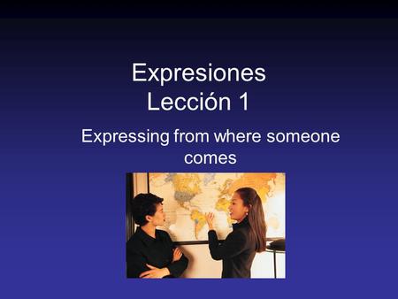 Expresiones Lección 1 Expressing from where someone comes.