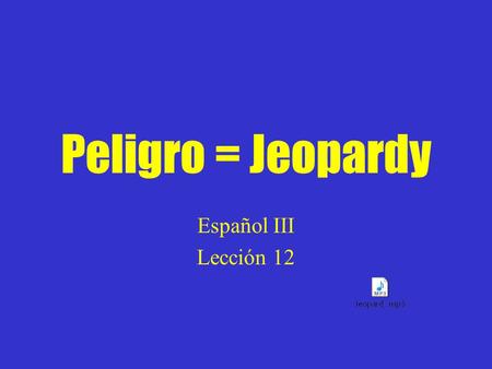 Peligro = Jeopardy Español III Lección 12 Vocabulario En la casa (los sustantivos) Vocabulario Los quehaceres domésticos (infinitivo + vocabulario) Los.