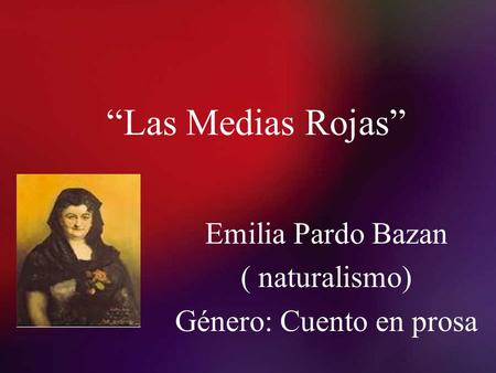 Emilia Pardo Bazan ( naturalismo) Género: Cuento en prosa