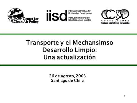 1 Transporte y el Mechansimso Desarrollo Limpio: Una actualización 26 de agosto, 2003 Santiago de Chile.