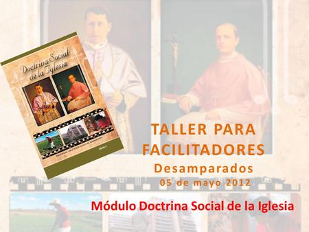 TALLER PARA FACILITADORES Desamparados 05 de mayo 2012 Módulo Doctrina Social de la Iglesia.