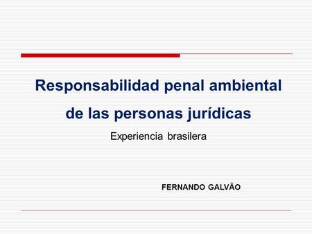 FERNANDO GALVÃO Responsabilidad penal ambiental de las personas jurídicas Experiencia brasilera.