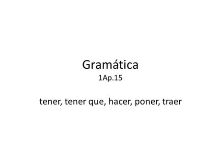Gramática 1Ap.15 tener, tener que, hacer, poner, traer.