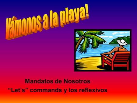 Mandatos de Nosotros “Let’s” commands y los reflexivos.