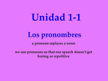 Unidad 1-1 Los pronombres a pronoun replaces a noun we use pronouns so that our speech doesn’t get boring or repetitive.
