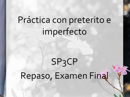 Práctica con preterito e imperfecto SP3CP Repaso, Examen Final.