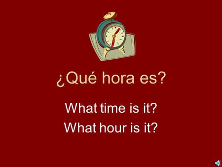 ¿Qué hora es? What time is it? What hour is it? 1:00 = Es la una. 2:00 = Son las dos. 3:00 = Son las tres. 4:00 = Son las cuatro. 5:00 = Son las cinco.