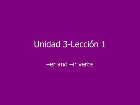 Unidad 3-Lección 1 –er and –ir verbs. Remember that there are 2 types of verbs in Spanish… regular and irregular.