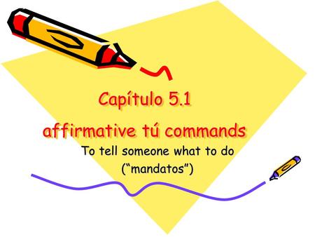 Capítulo 5.1 affirmative tú commands To tell someone what to do (“mandatos”)