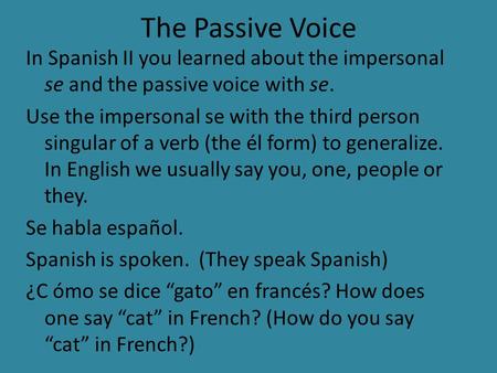 The Passive Voice In Spanish II you learned about the impersonal se and the passive voice with se. Use the impersonal se with the third person singular.