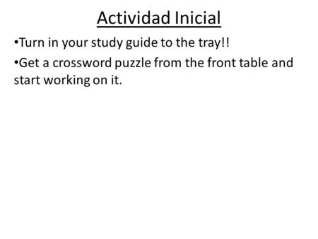 Actividad Inicial Turn in your study guide to the tray!! Get a crossword puzzle from the front table and start working on it.