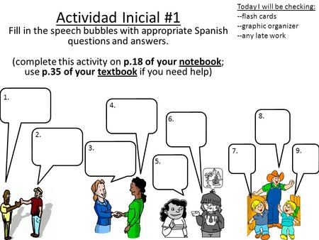 Actividad Inicial #1 Fill in the speech bubbles with appropriate Spanish questions and answers. (complete this activity on p.18 of your notebook; use p.35.