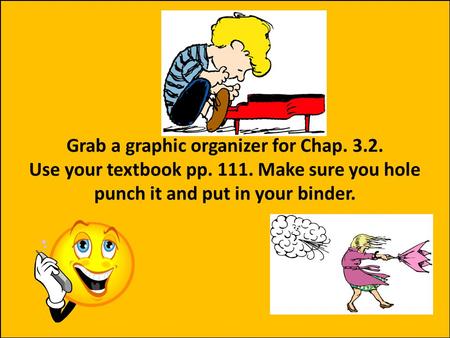 Grab a graphic organizer for Chap. 3.2. Use your textbook pp. 111. Make sure you hole punch it and put in your binder.