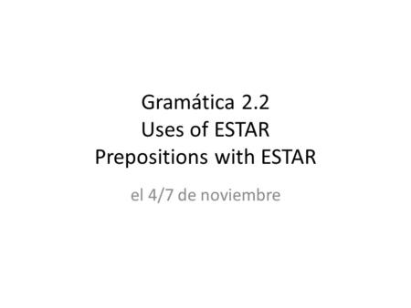 Gramática 2.2 Uses of ESTAR Prepositions with ESTAR el 4/7 de noviembre.