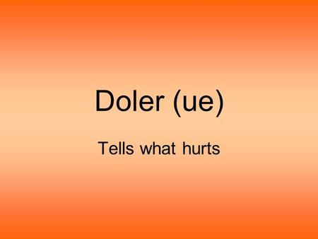 Doler (ue) Tells what hurts.