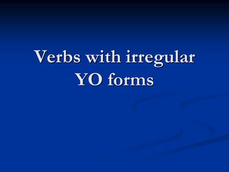 Verbs with irregular YO forms. Regular –AR, –ER, and –IR verbs have regular endings in the “yo” form. For regular –AR, you drop the –AR and add the O.