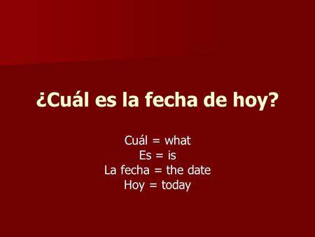 ¿Cuál es la fecha de hoy? Cuál = what Es = is La fecha = the date Hoy = today.