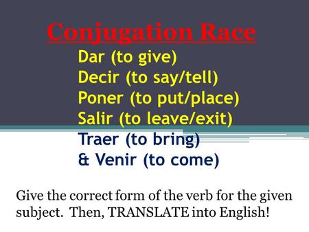 Dar (to give) Decir (to say/tell) Poner (to put/place) Salir (to leave/exit) Traer (to bring) & Venir (to come) Conjugation Race Give the correct form.