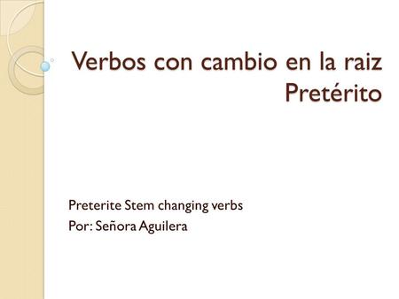 Verbos con cambio en la raiz Pretérito Preterite Stem changing verbs Por: Señora Aguilera.