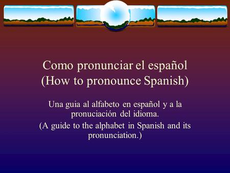 Como pronunciar el español (How to pronounce Spanish) Una guia al alfabeto en español y a la pronuciación del idioma. (A guide to the alphabet in Spanish.