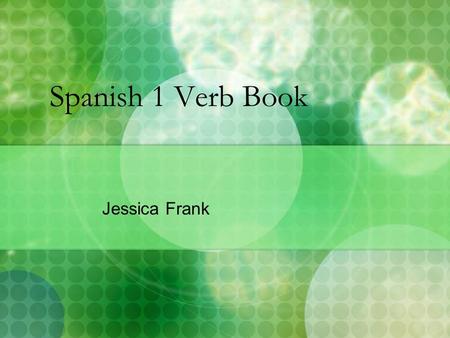 Spanish 1 Verb Book Jessica Frank. Estudiar Nosotros estudiamos a las Jenny's a las cuatro de la tarde todos las dίas. Nosotros estudiamosYo estudio Tú.