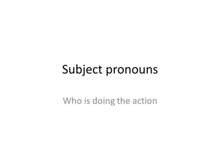 Subject pronouns Who is doing the action.