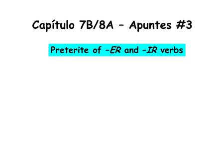 Capítulo 7B/8A – Apuntes #3 Preterite of –ER and –IR verbs.