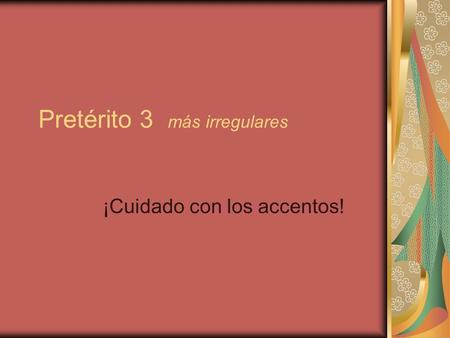 Pretérito 3 más irregulares ¡Cuidado con los accentos!