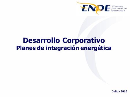 Desarrollo Corporativo Planes de integración energética Julio - 2010.