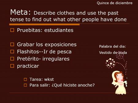 Meta: Describe clothes and use the past tense to find out what other people have done  Pruebitas: estudiantes  Grabar los exposiciones  Flashitos--Ir.