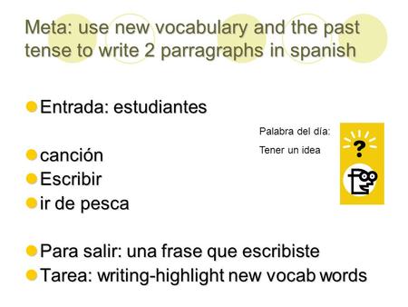 Meta: use new vocabulary and the past tense to write 2 parragraphs in spanish Entrada: estudiantes Entrada: estudiantes canción canción Escribir Escribir.