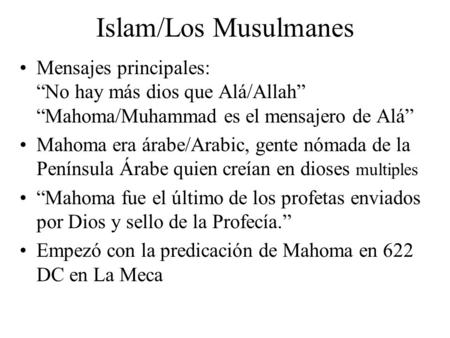 Islam/Los Musulmanes Mensajes principales: “No hay más dios que Alá/Allah” “Mahoma/Muhammad es el mensajero de Alá” Mahoma era árabe/Arabic, gente nómada.