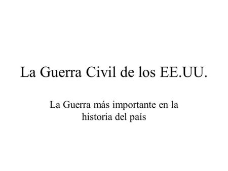 La Guerra Civil de los EE.UU. La Guerra más importante en la historia del país.