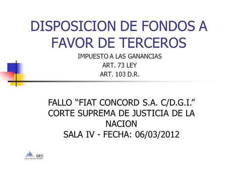 DISPOSICION DE FONDOS A FAVOR DE TERCEROS IMPUESTO A LAS GANANCIAS ART. 73 LEY ART. 103 D.R. FALLO “FIAT CONCORD S.A. C/D.G.I.” CORTE SUPREMA DE JUSTICIA.
