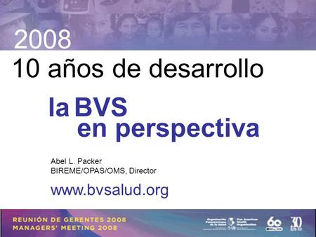 10 años de desarrollo laBVS en perspectiva Abel L. Packer BIREME/OPAS/OMS, Director 2008 www.bvsalud.org.