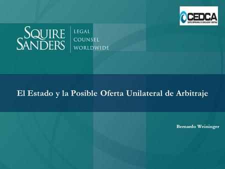 El Estado y la Posible Oferta Unilateral de Arbitraje Bernardo Weininger.