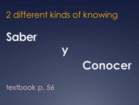 Saber 2 different kinds of knowing y Conocer textbook p. 56.