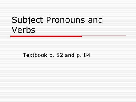 Subject Pronouns and Verbs Textbook p. 82 and p. 84.