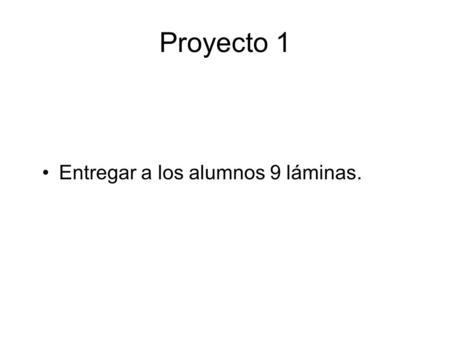 Proyecto 1 Entregar a los alumnos 9 láminas..