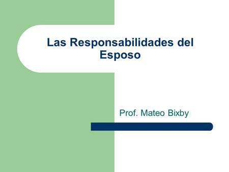 Las Responsabilidades del Esposo Prof. Mateo Bixby.