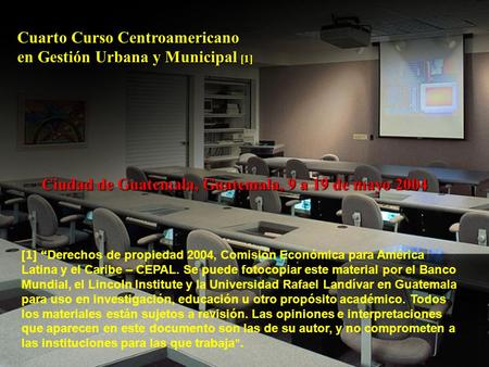 1 Cuarto Curso Centroamericano en Gestión Urbana y Municipal [1] Ciudad de Guatemala, Guatemala, 9 a 19 de mayo 2004 [1] “ Derechos de propiedad 2004,