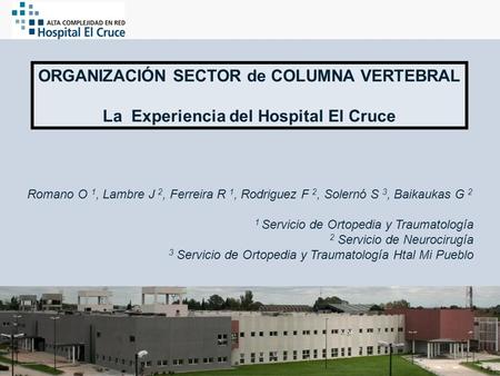 ORGANIZACIÓN SECTOR de COLUMNA VERTEBRAL La Experiencia del Hospital El Cruce Romano O 1, Lambre J 2, Ferreira R 1, Rodriguez F 2, Solernó S 3, Baikaukas.