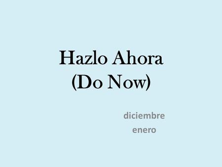 Hazlo Ahora (Do Now) diciembre enero. Be sure to practice: The date (la fecha) The weather (el tiempo) Numbers Yo quiero…(I want) Yo tengo… (I have) Yo.