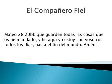 Mateo 28:20bb que guarden todas las cosas que os he mandado; y he aquí yo estoy con vosotros todos los días, hasta el fin del mundo. Amén.